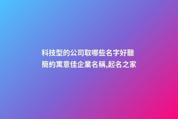 科技型的公司取哪些名字好聽 簡約寓意佳企業名稱,起名之家-第1張-公司起名-玄機派
